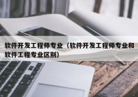 软件开发工程师专业（软件开发工程师专业和软件工程专业区别）