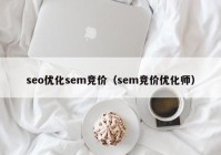 seo优化sem竞价（sem竞价优化师）