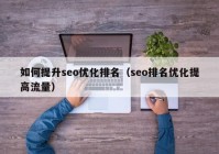 如何提升seo优化排名（seo排名优化提高流量）