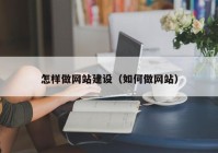 怎样做网站建设（如何做网站）